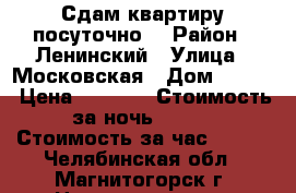 Сдам квартиру посуточно. › Район ­ Ленинский › Улица ­ Московская › Дом ­ 24/1 › Цена ­ 1 000 › Стоимость за ночь ­ 750 › Стоимость за час ­ 200 - Челябинская обл., Магнитогорск г. Недвижимость » Квартиры аренда посуточно   . Челябинская обл.,Магнитогорск г.